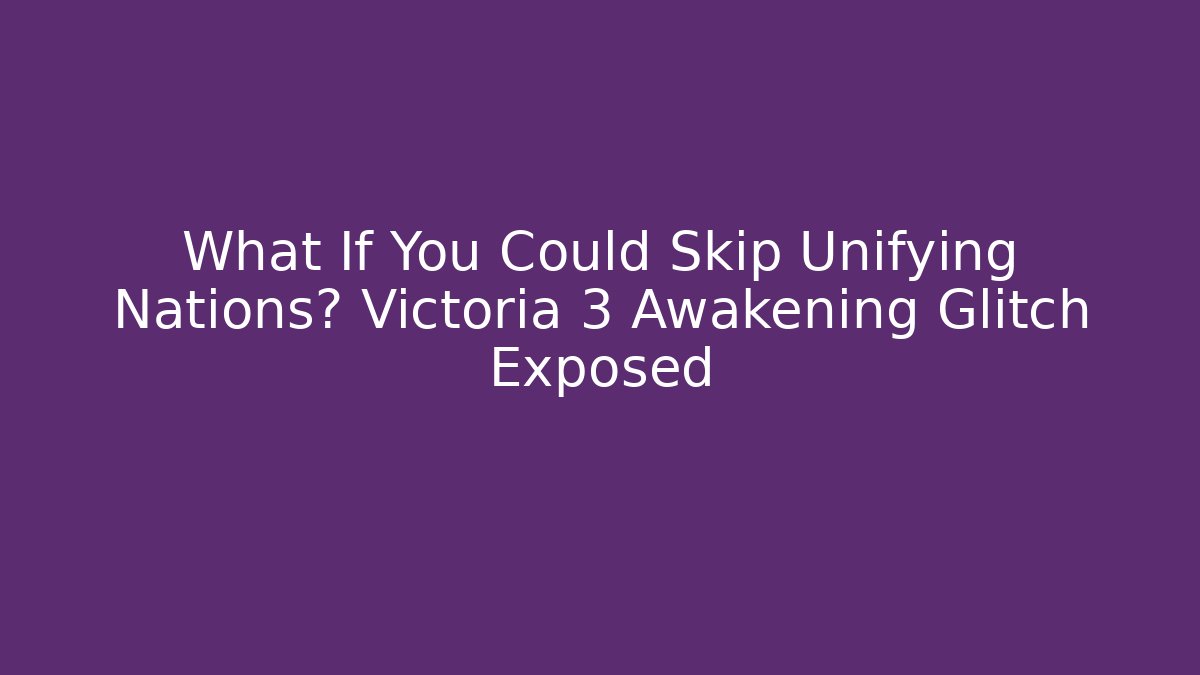 What If You Could Skip Unifying Nations? Victoria 3 Awakening Glitch Exposed