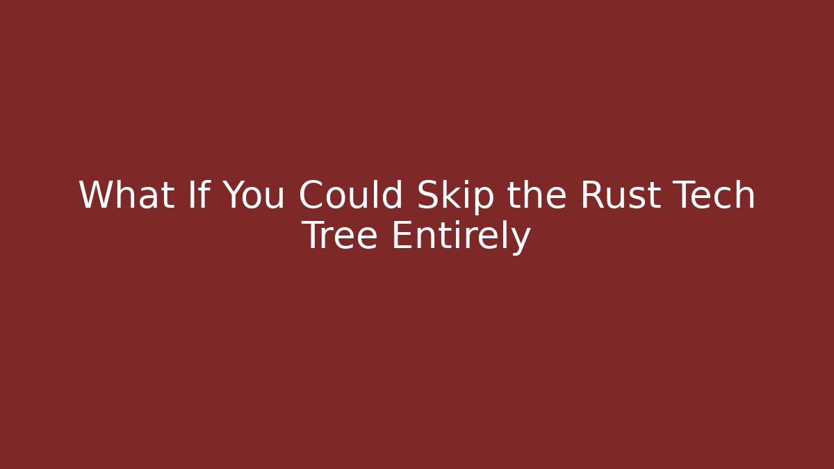 What If You Could Skip the Rust Tech Tree Entirely