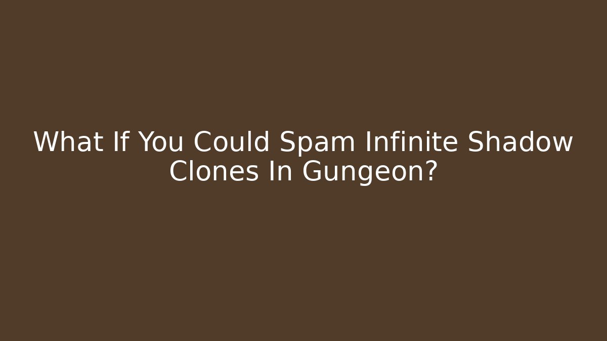 What If You Could Spam Infinite Shadow Clones In Gungeon?