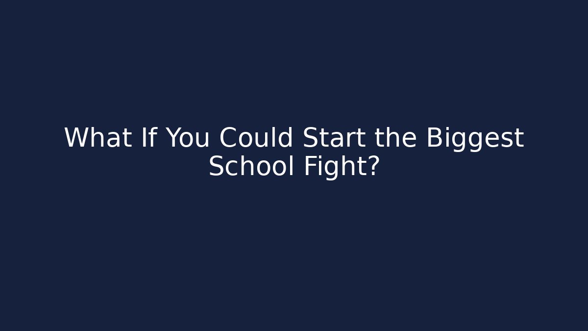 What If You Could Start the Biggest School Fight?
