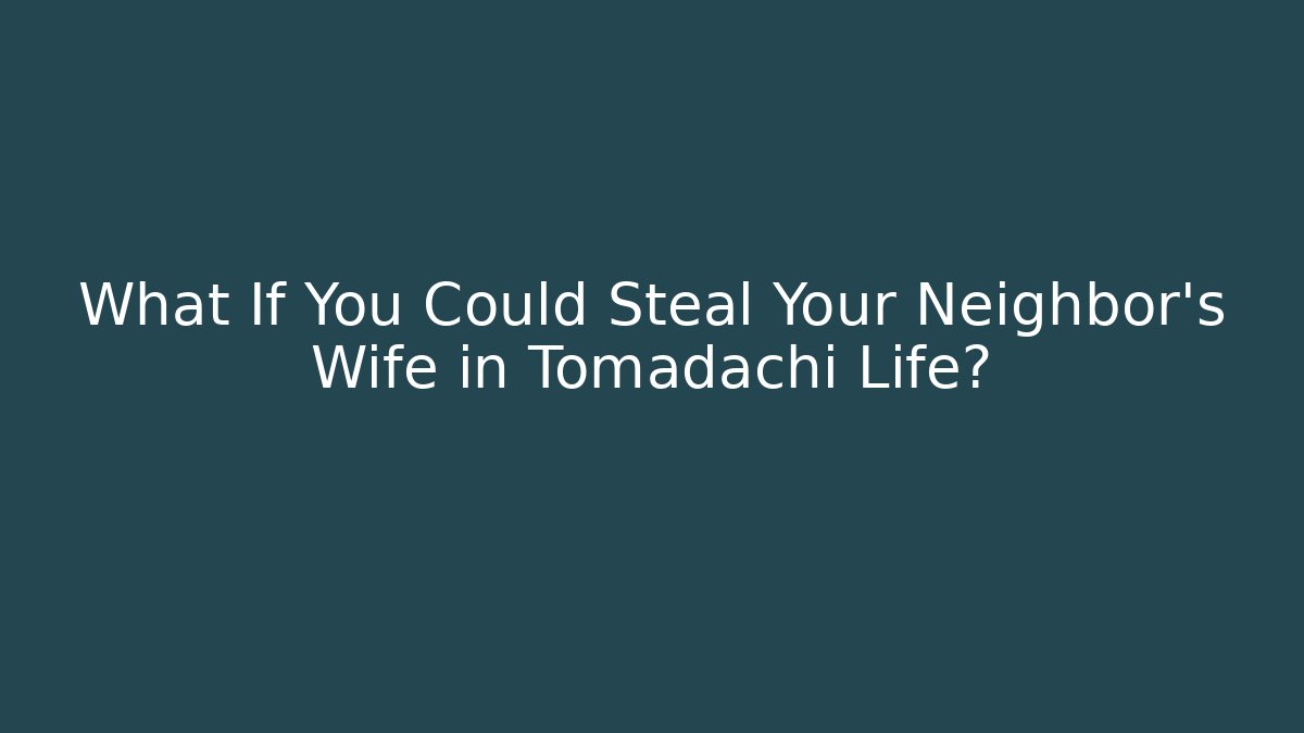 What If You Could Steal Your Neighbor's Wife in Tomadachi Life?