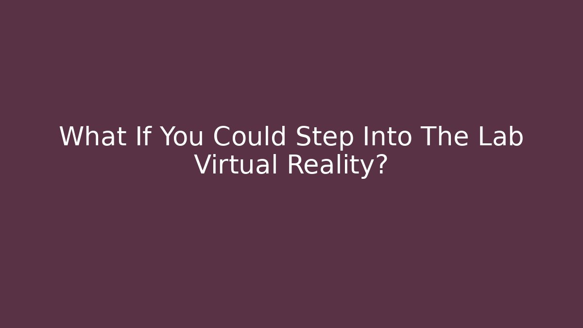 What If You Could Step Into The Lab Virtual Reality?