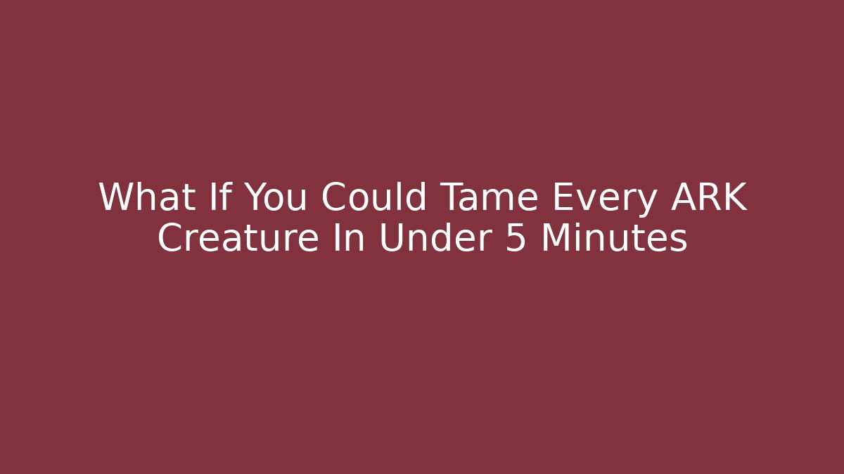 What If You Could Tame Every ARK Creature In Under 5 Minutes
