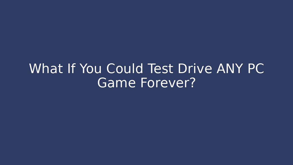 What If You Could Test Drive ANY PC Game Forever?