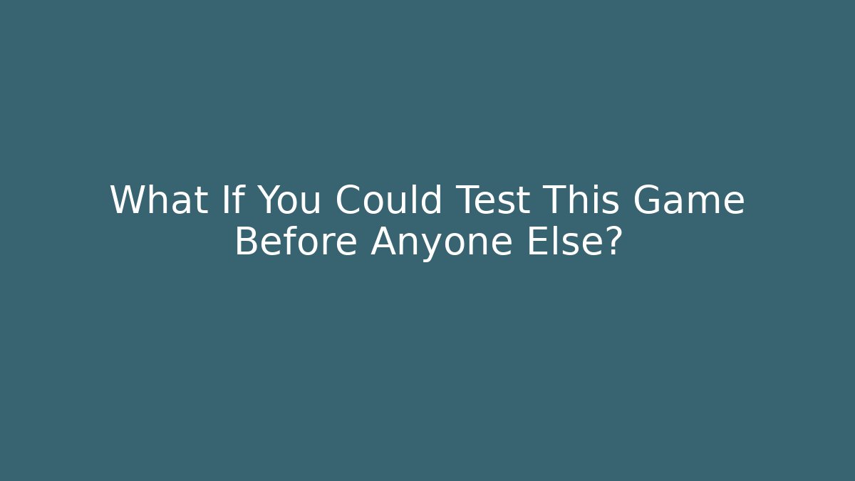 What If You Could Test This Game Before Anyone Else?