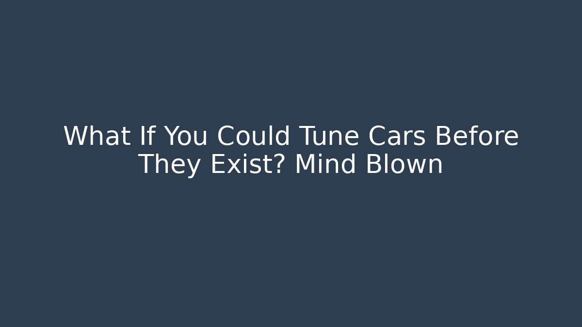 What If You Could Tune Cars Before They Exist? Mind Blown