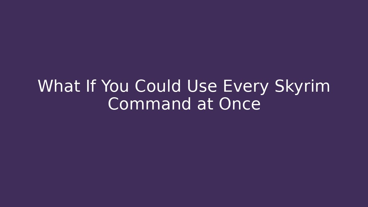 What If You Could Use Every Skyrim Command at Once - Critter Realm
