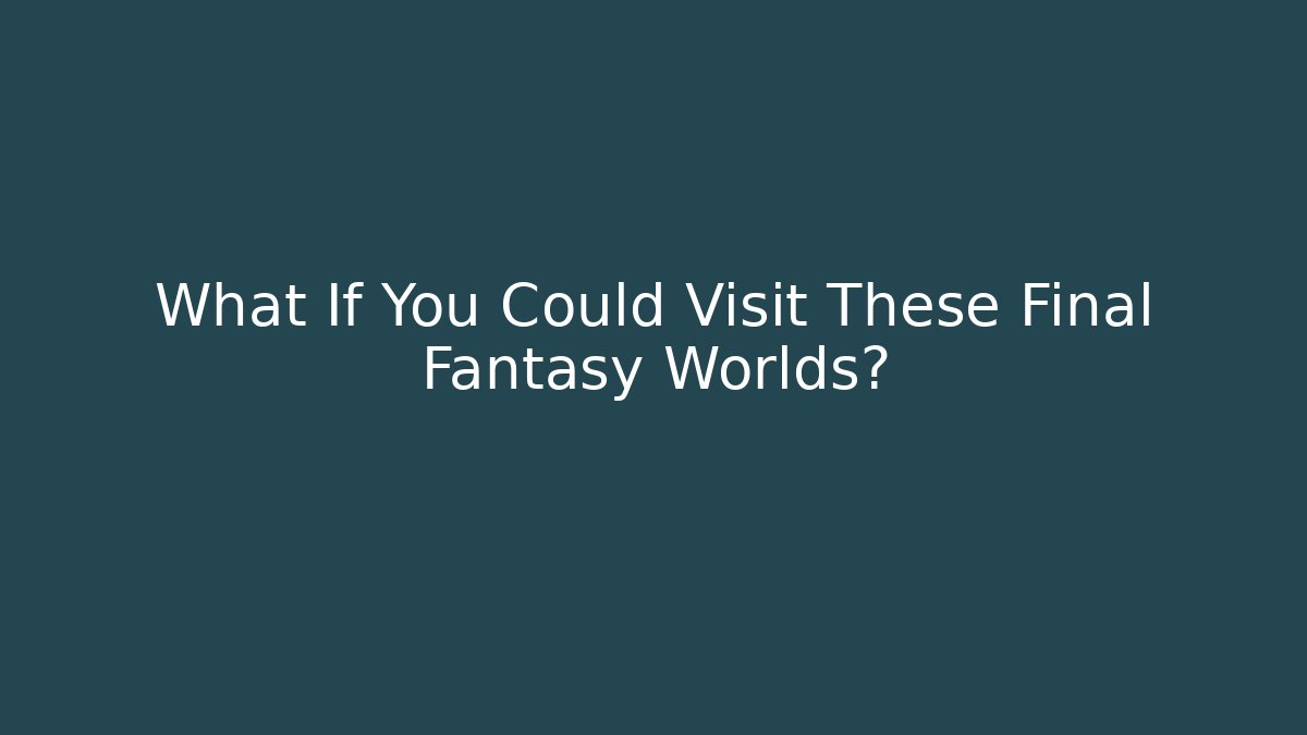 What If You Could Visit These Final Fantasy Worlds? - Critter Realm