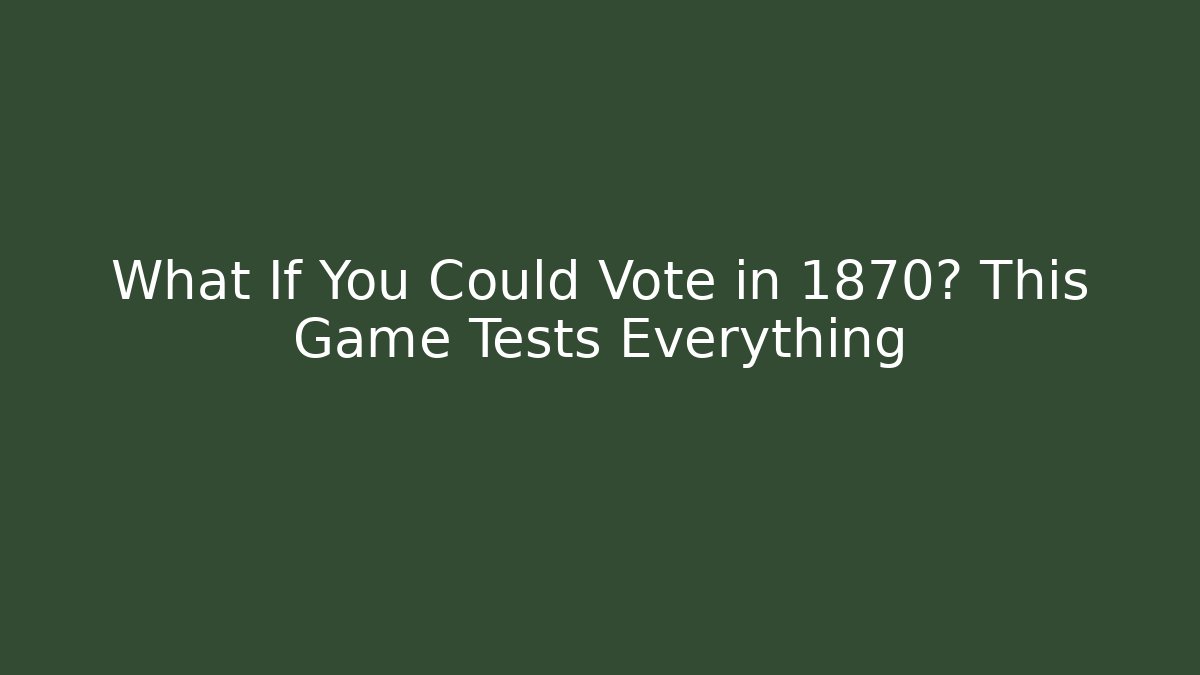 What If You Could Vote in 1870? This Game Tests Everything