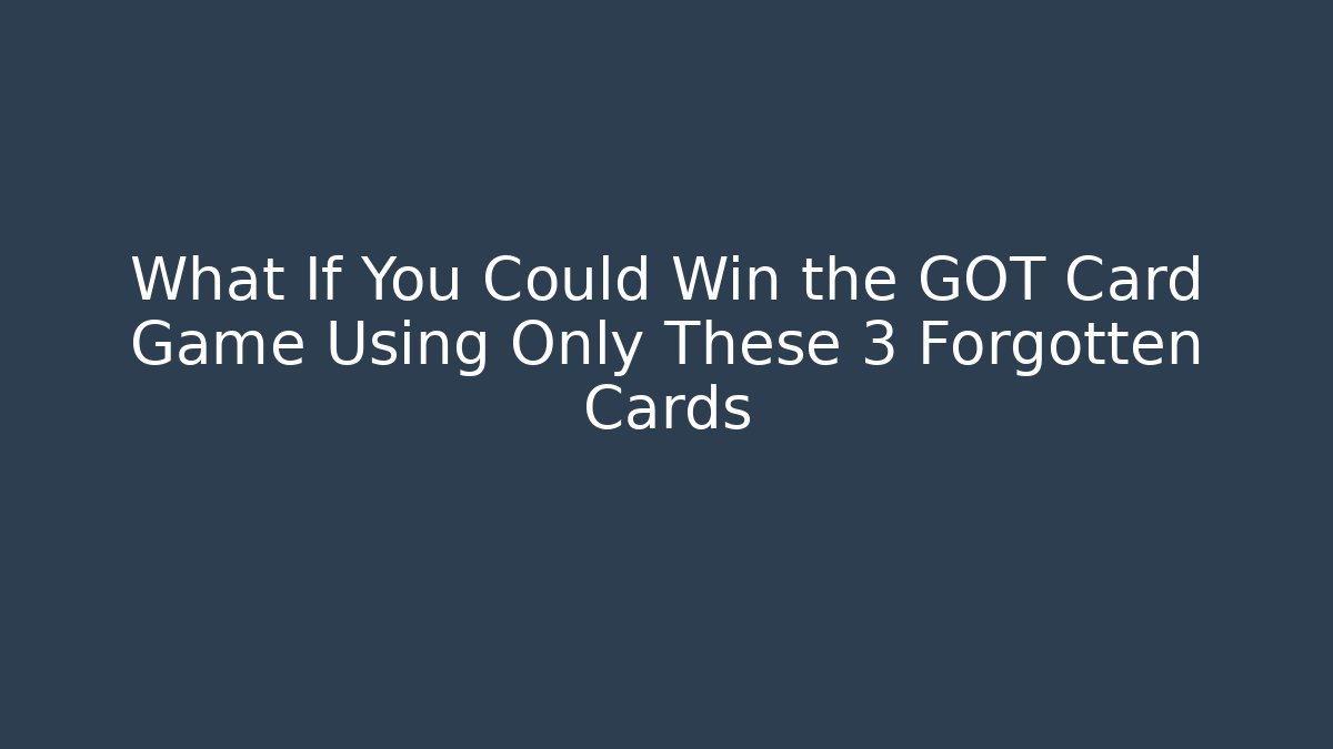 What If You Could Win the GOT Card Game Using Only These 3 Forgotten Cards