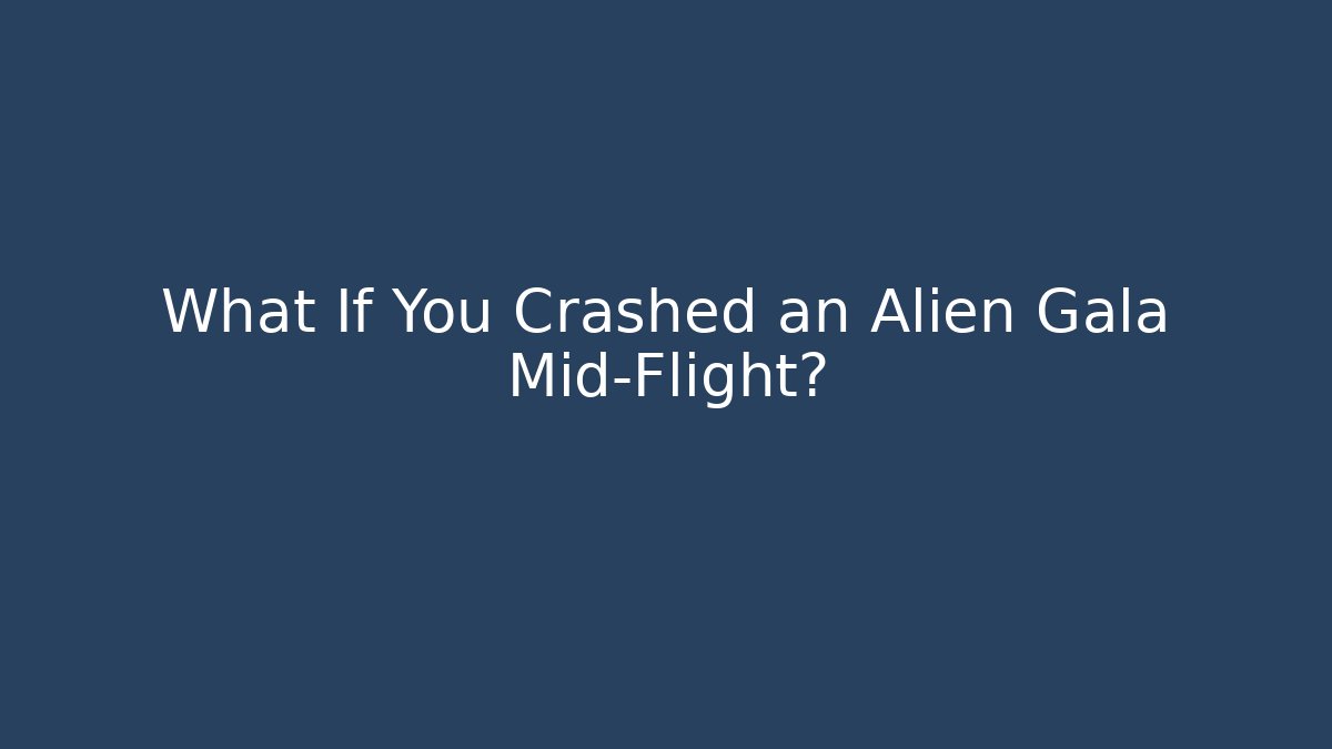 What If You Crashed an Alien Gala Mid-Flight?