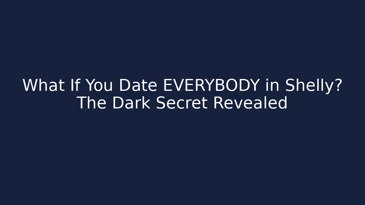 What If You Date EVERYBODY in Shelly? The Dark Secret Revealed