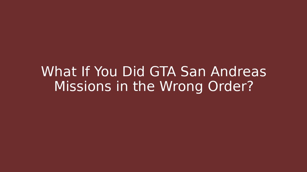 What If You Did GTA San Andreas Missions in the Wrong Order?