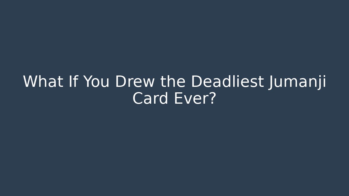 What If You Drew the Deadliest Jumanji Card Ever?