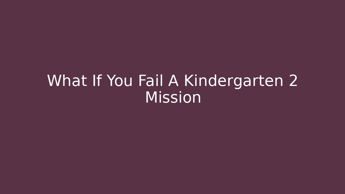 What If You Fail A Kindergarten 2 Mission