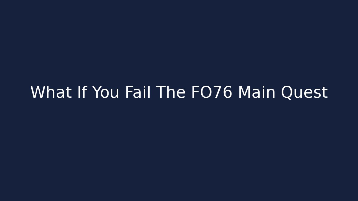 What If You Fail The FO76 Main Quest
