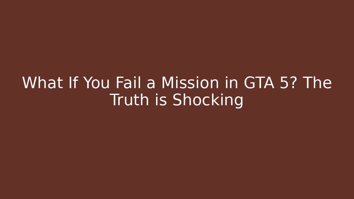 What If You Fail a Mission in GTA 5? The Truth is Shocking