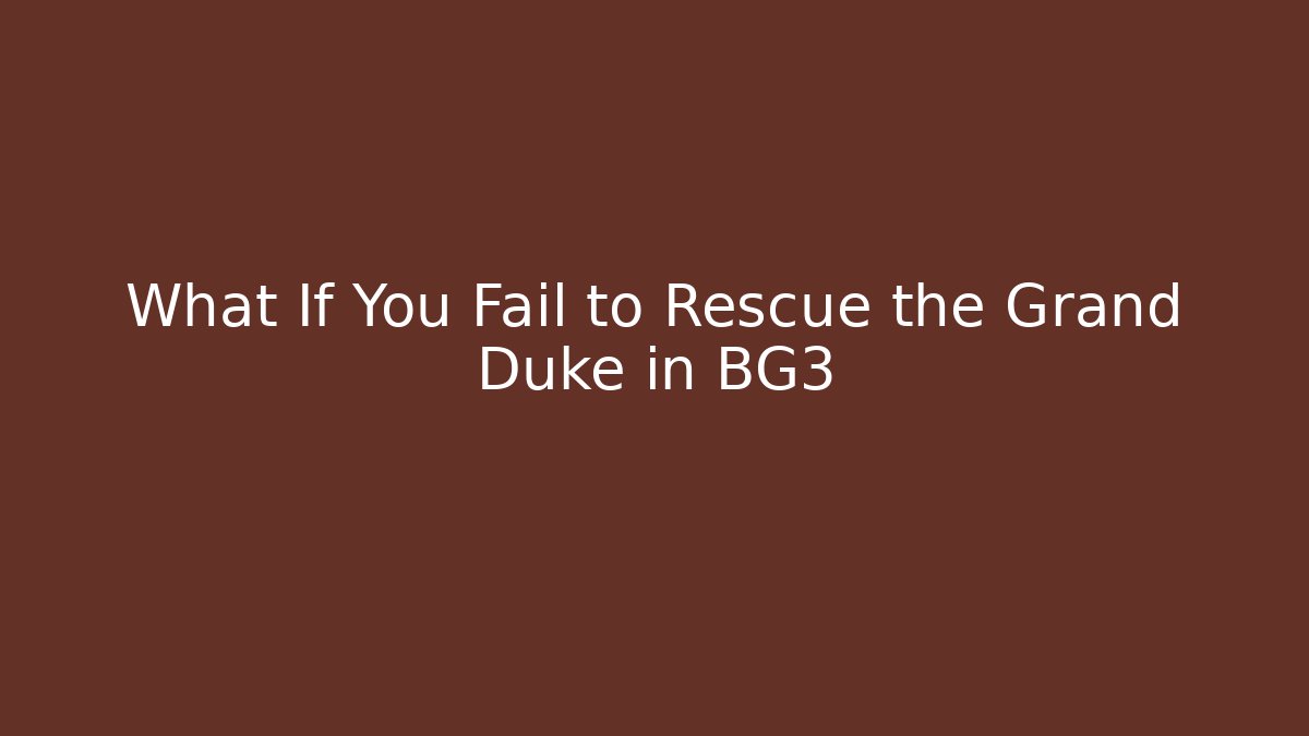 What If You Fail to Rescue the Grand Duke in BG3