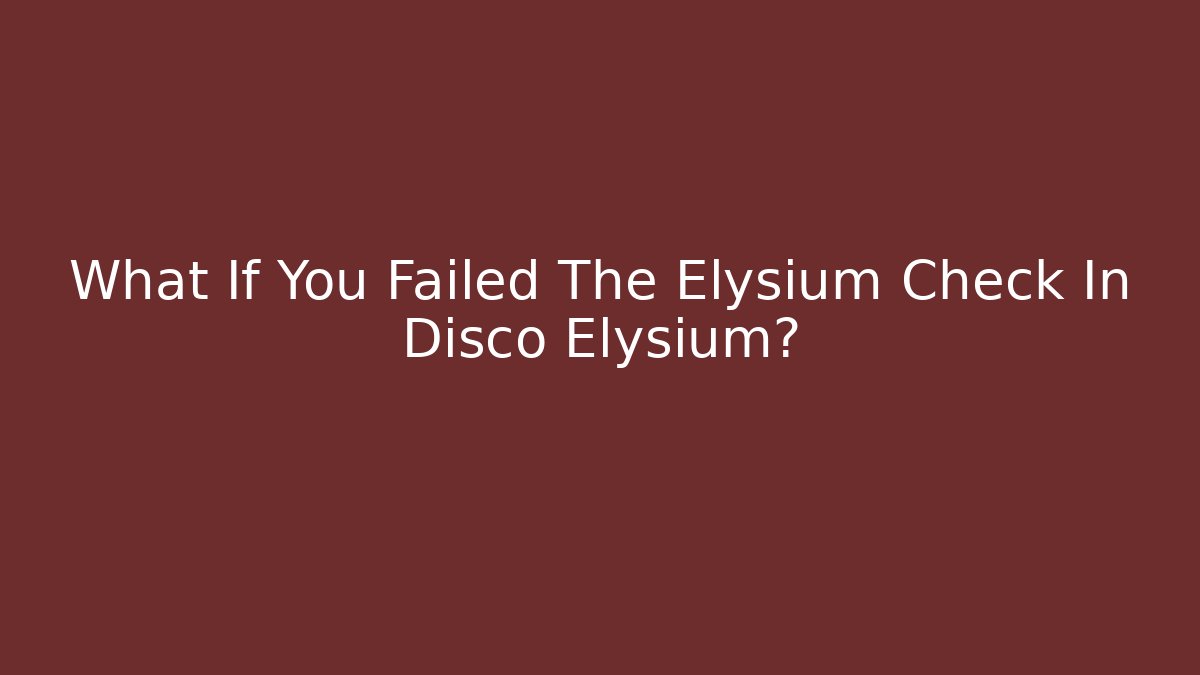 What If You Failed The Elysium Check In Disco Elysium?