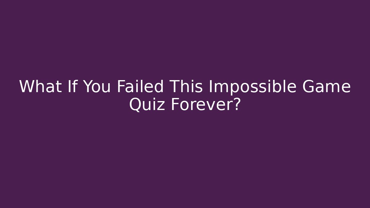 What If You Failed This Impossible Game Quiz Forever?