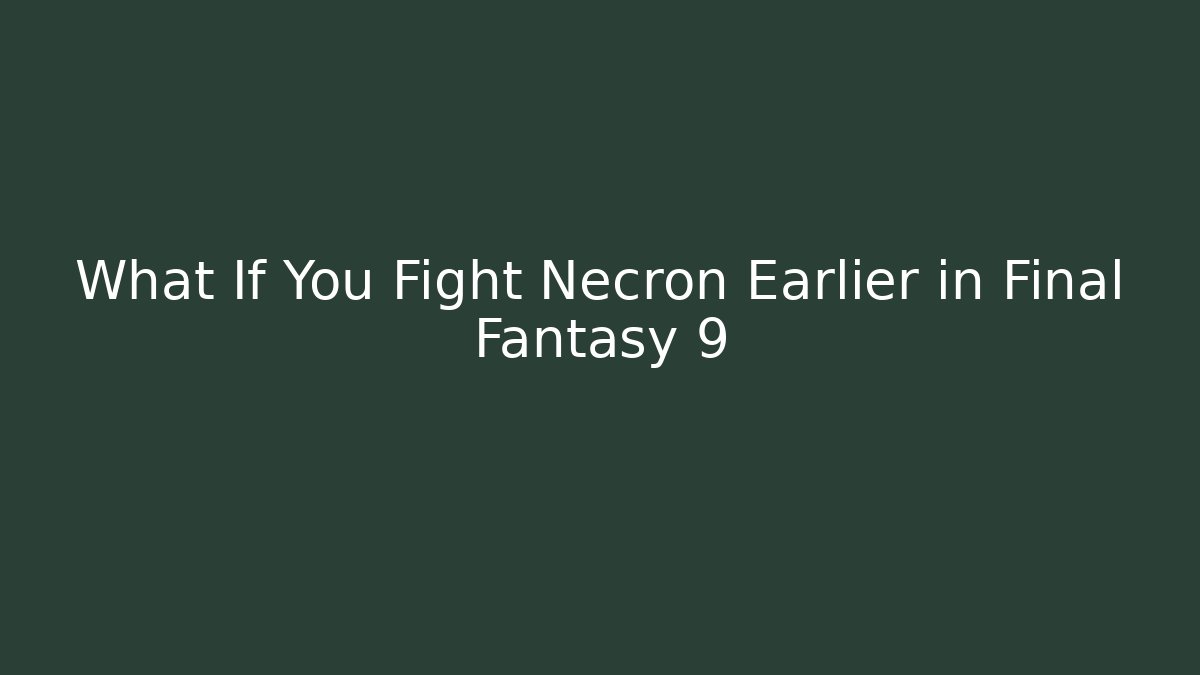 What If You Fight Necron Earlier in Final Fantasy 9