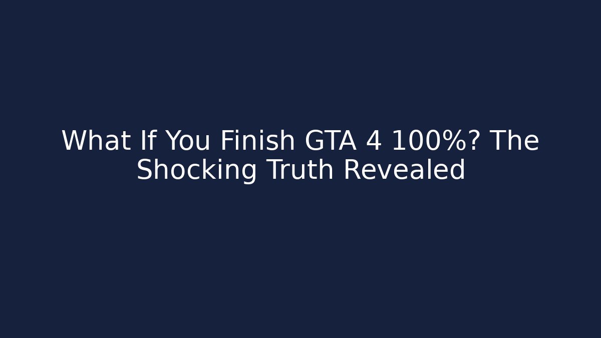 What If You Finish GTA 4 100%? The Shocking Truth Revealed