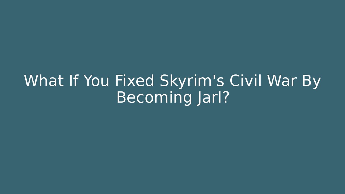What If You Fixed Skyrim's Civil War By Becoming Jarl?