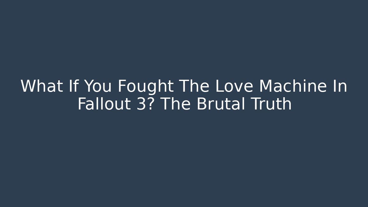 What If You Fought The Love Machine In Fallout 3? The Brutal Truth