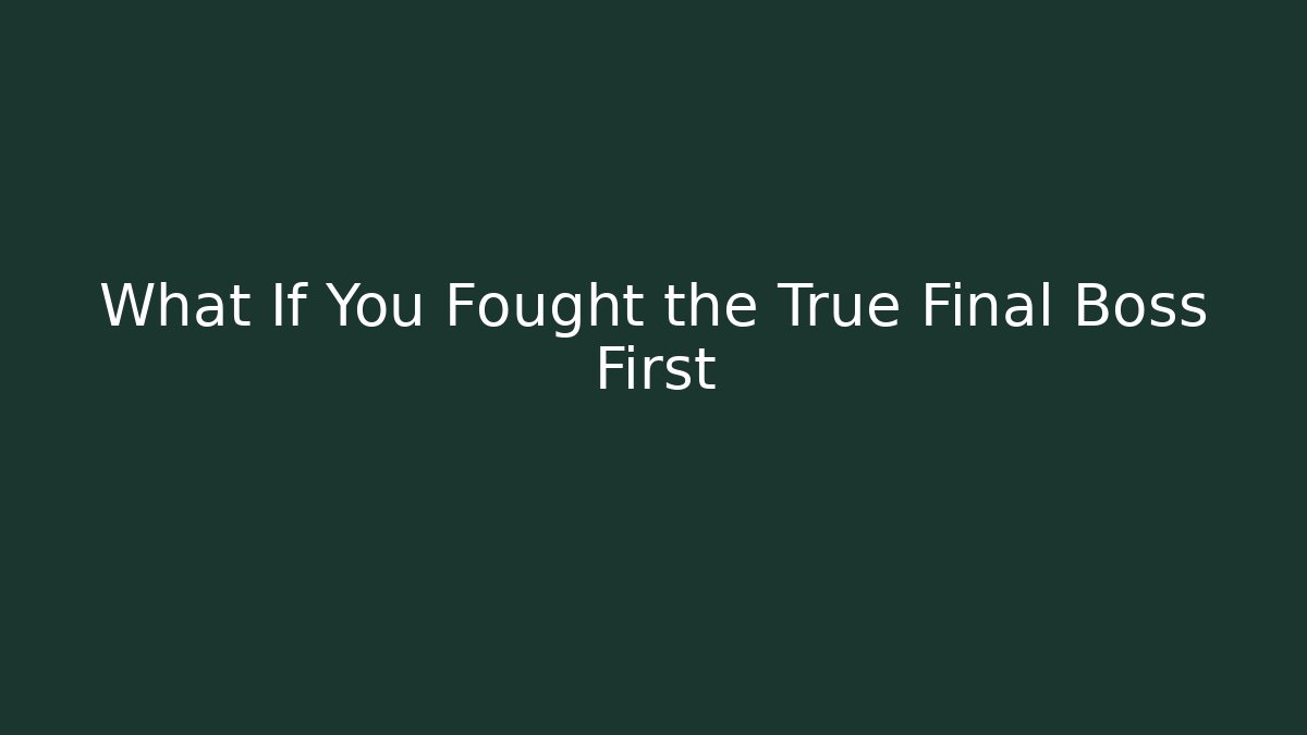 What If You Fought the True Final Boss First