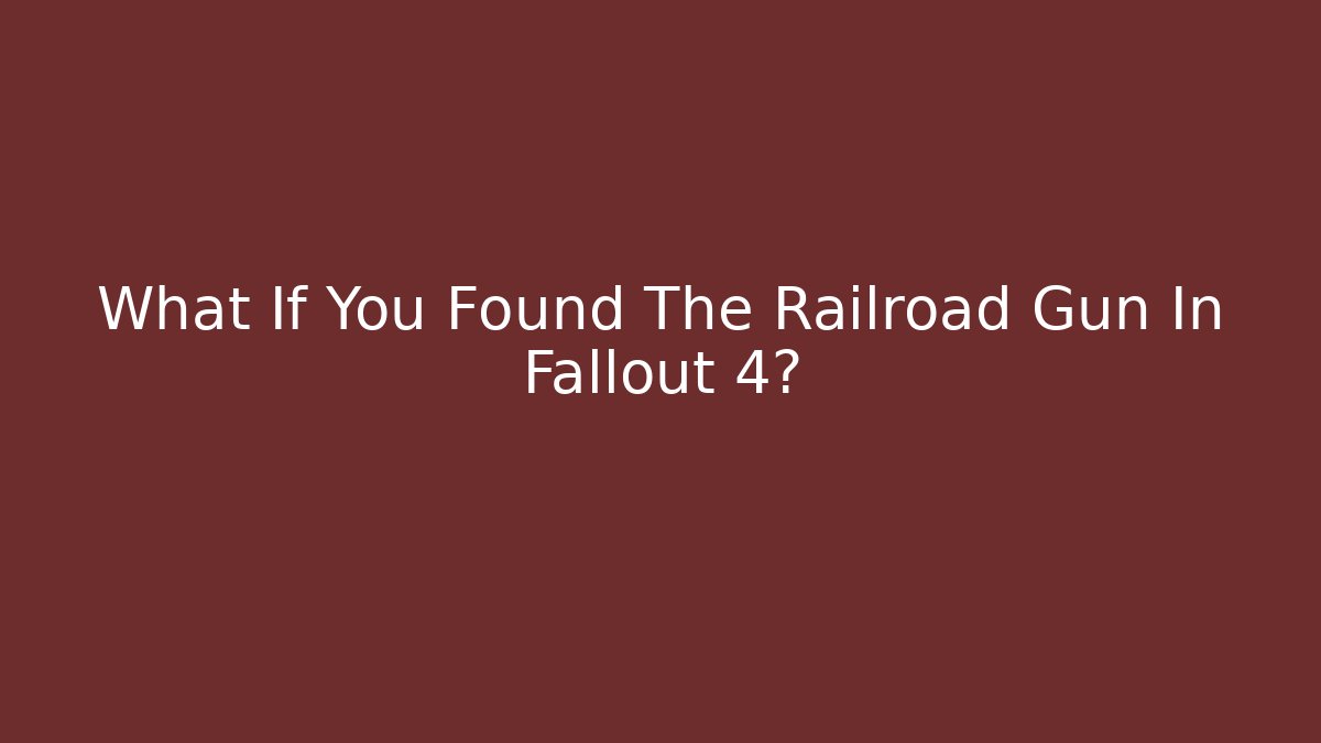 What If You Found The Railroad Gun In Fallout 4?