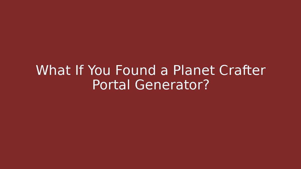What If You Found a Planet Crafter Portal Generator?