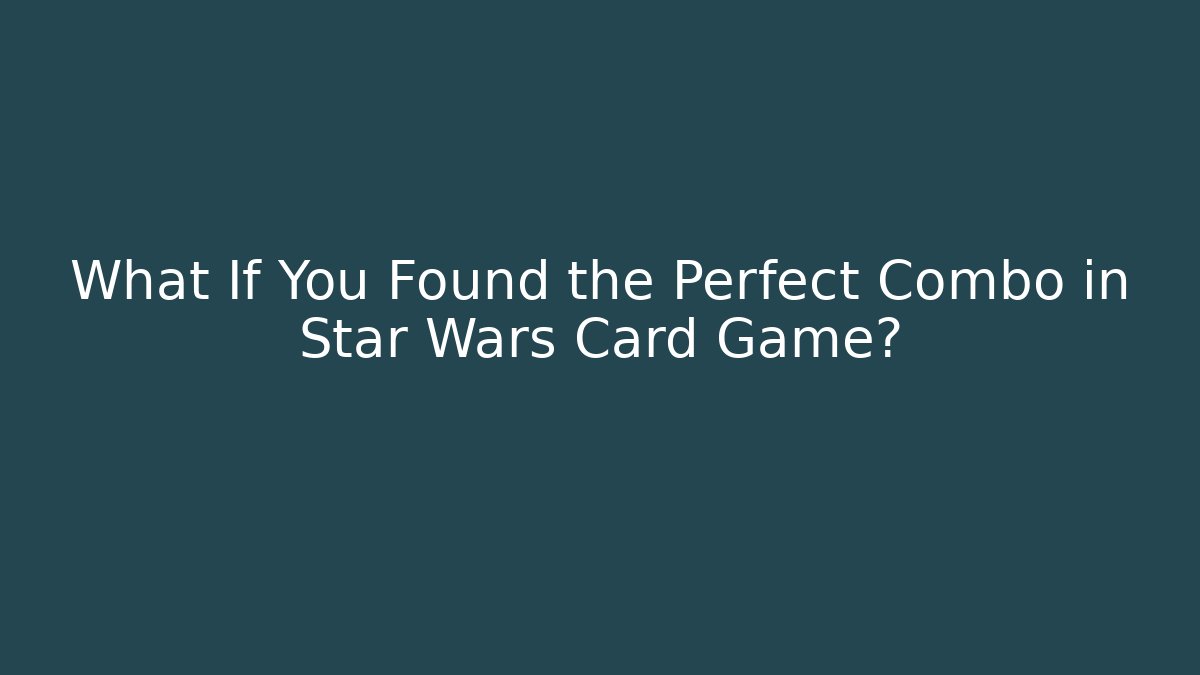 What If You Found the Perfect Combo in Star Wars Card Game?