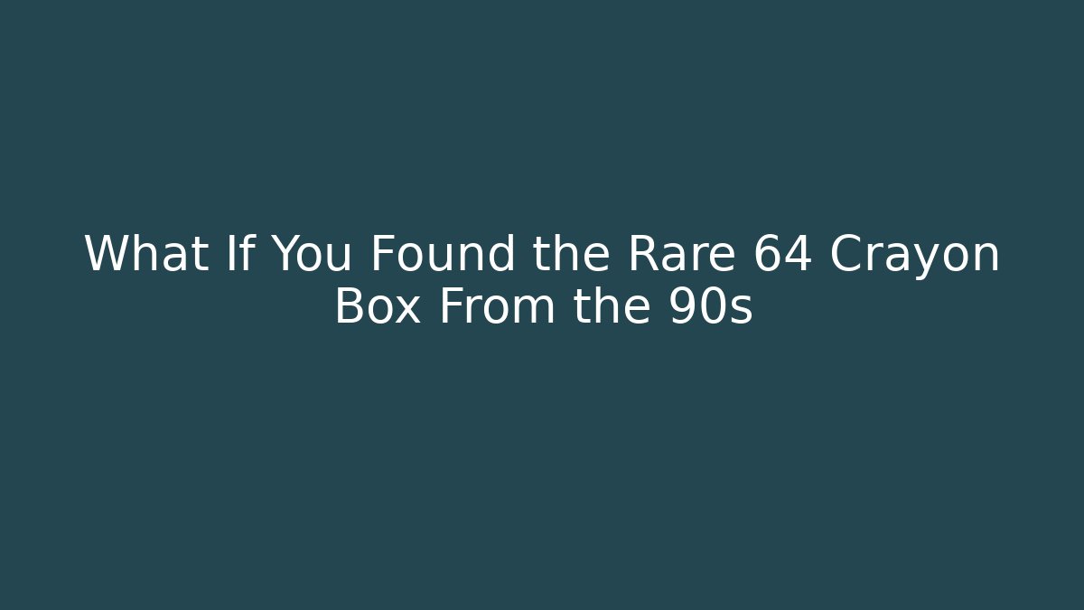 What If You Found the Rare 64 Crayon Box From the 90s