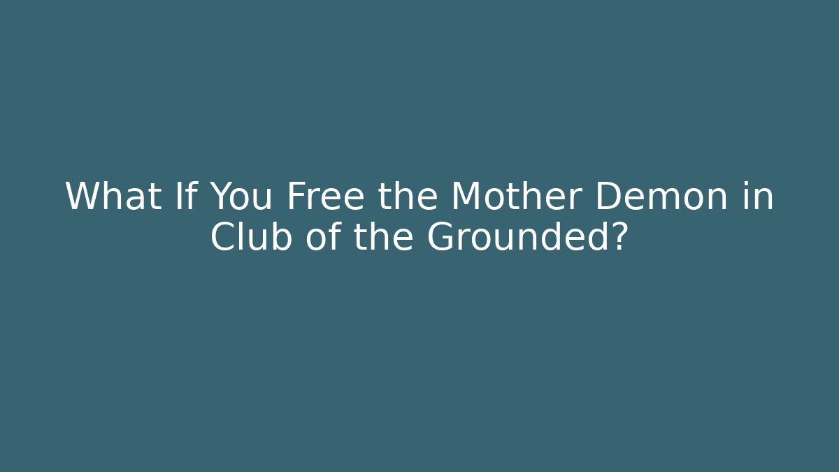 What If You Free the Mother Demon in Club of the Grounded?