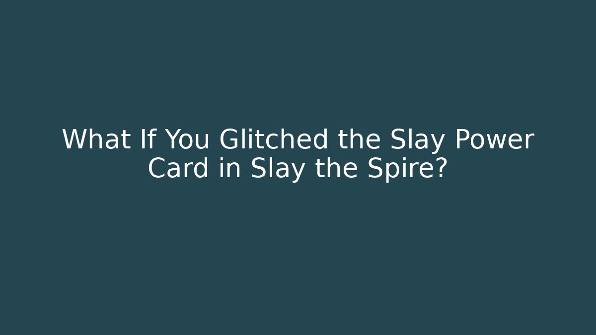 What If You Glitched the Slay Power Card in Slay the Spire?