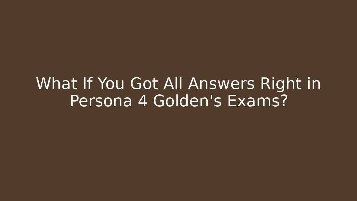 What If You Got All Answers Right in Persona 4 Golden's Exams?
