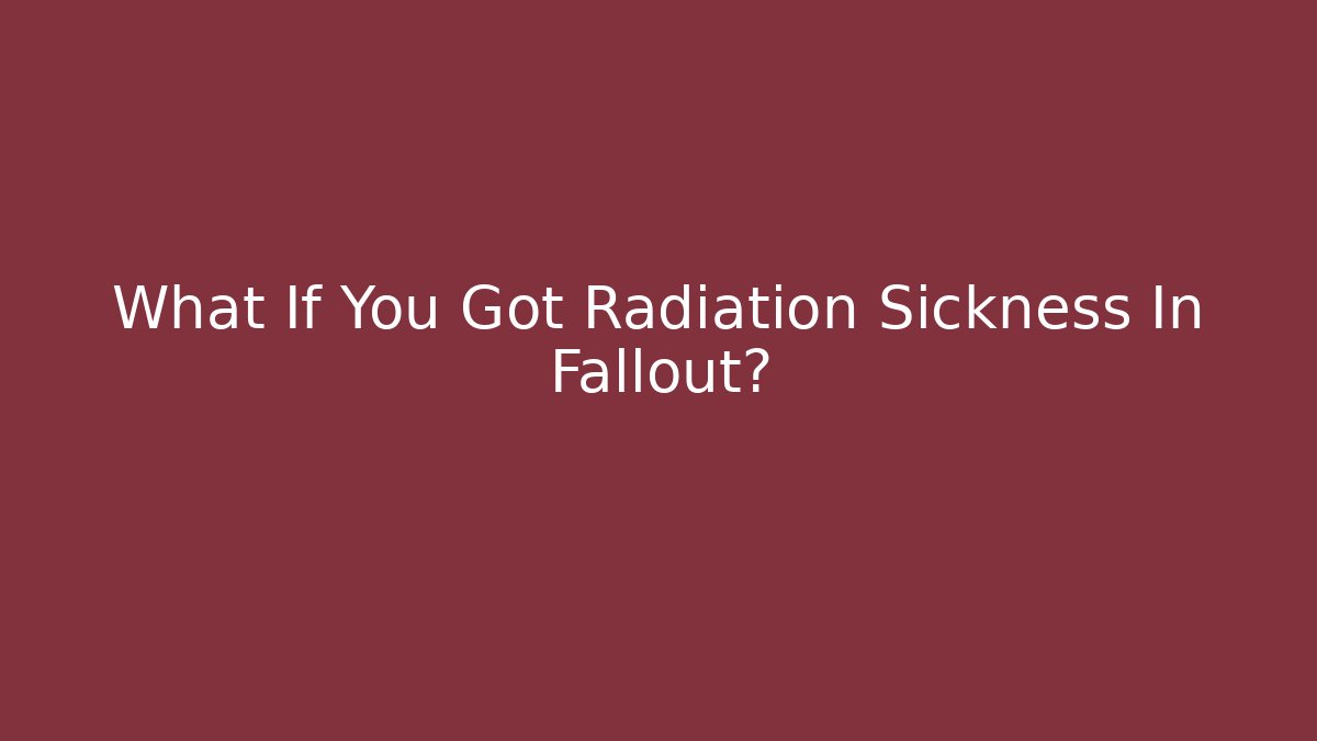 What If You Got Radiation Sickness In Fallout?