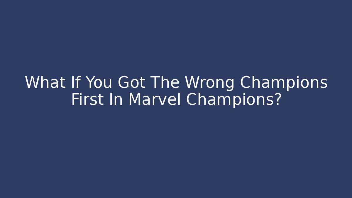 What If You Got The Wrong Champions First In Marvel Champions? - Critter Realm