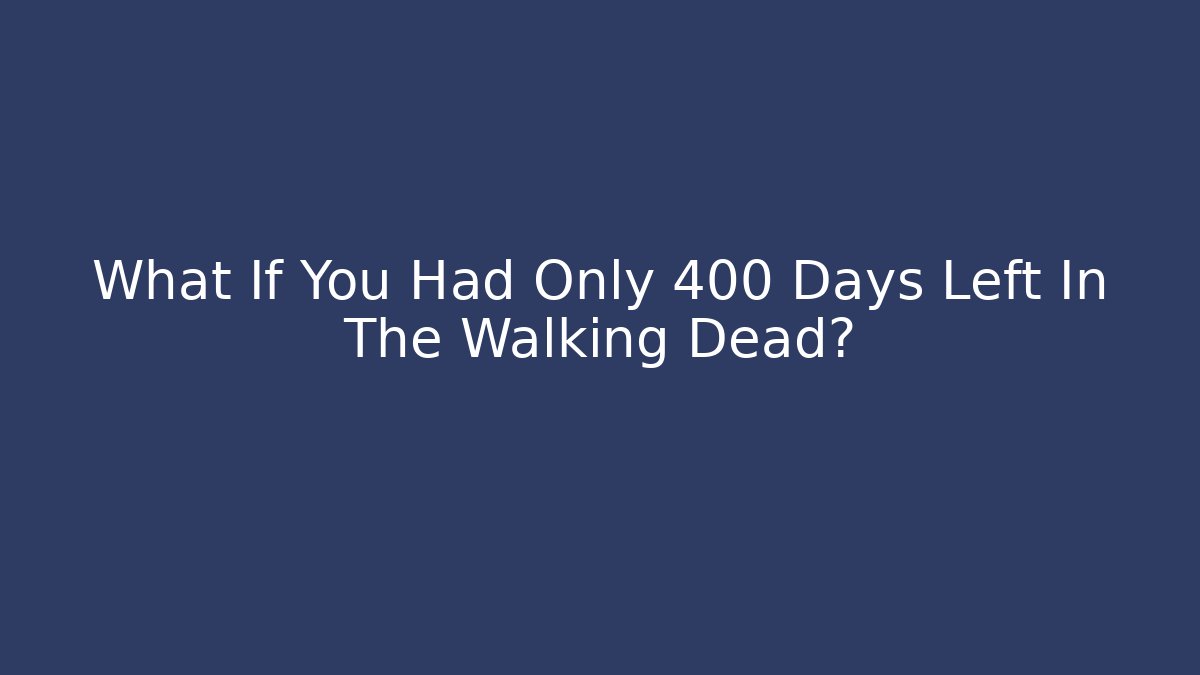 What If You Had Only 400 Days Left In The Walking Dead?