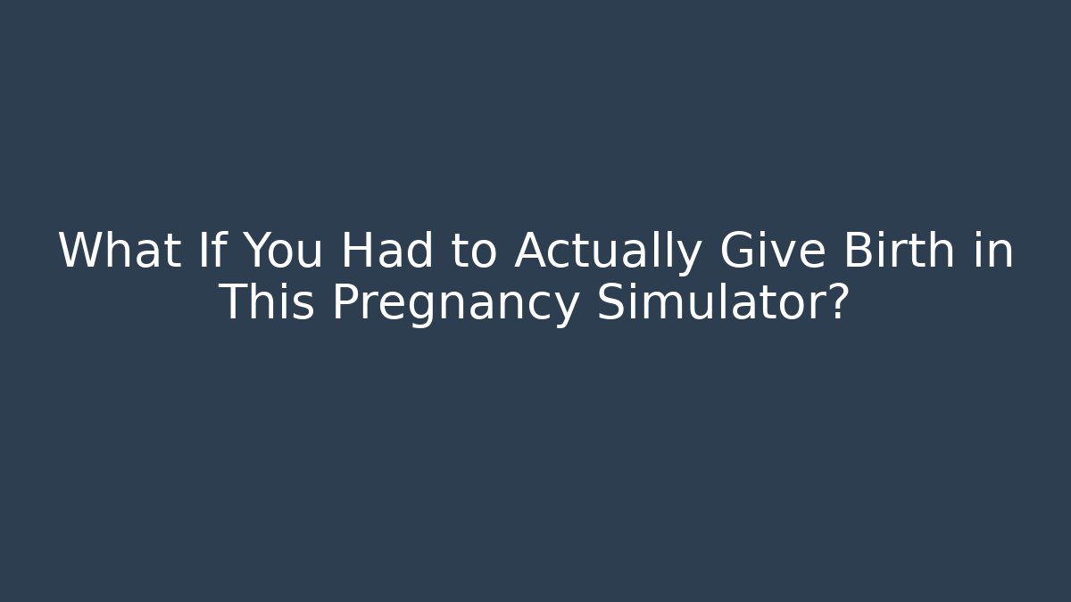 What If You Had to Actually Give Birth in This Pregnancy Simulator? - Critter Realm