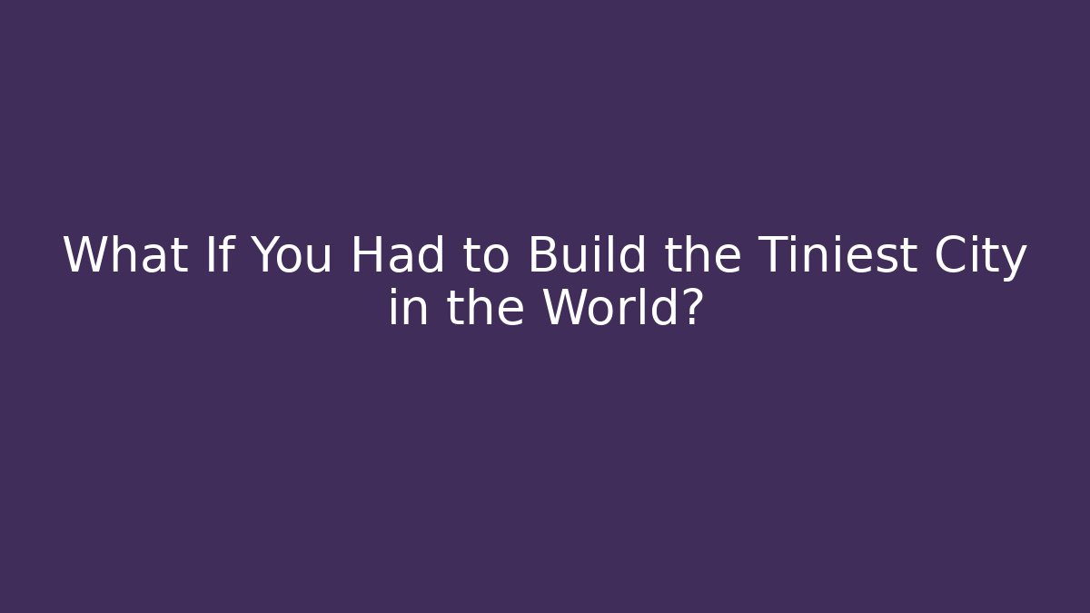 What If You Had to Build the Tiniest City in the World?