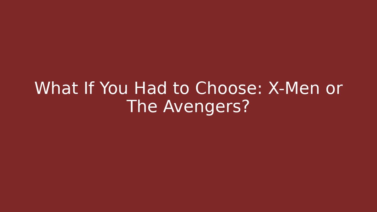 What If You Had to Choose: X-Men or The Avengers?