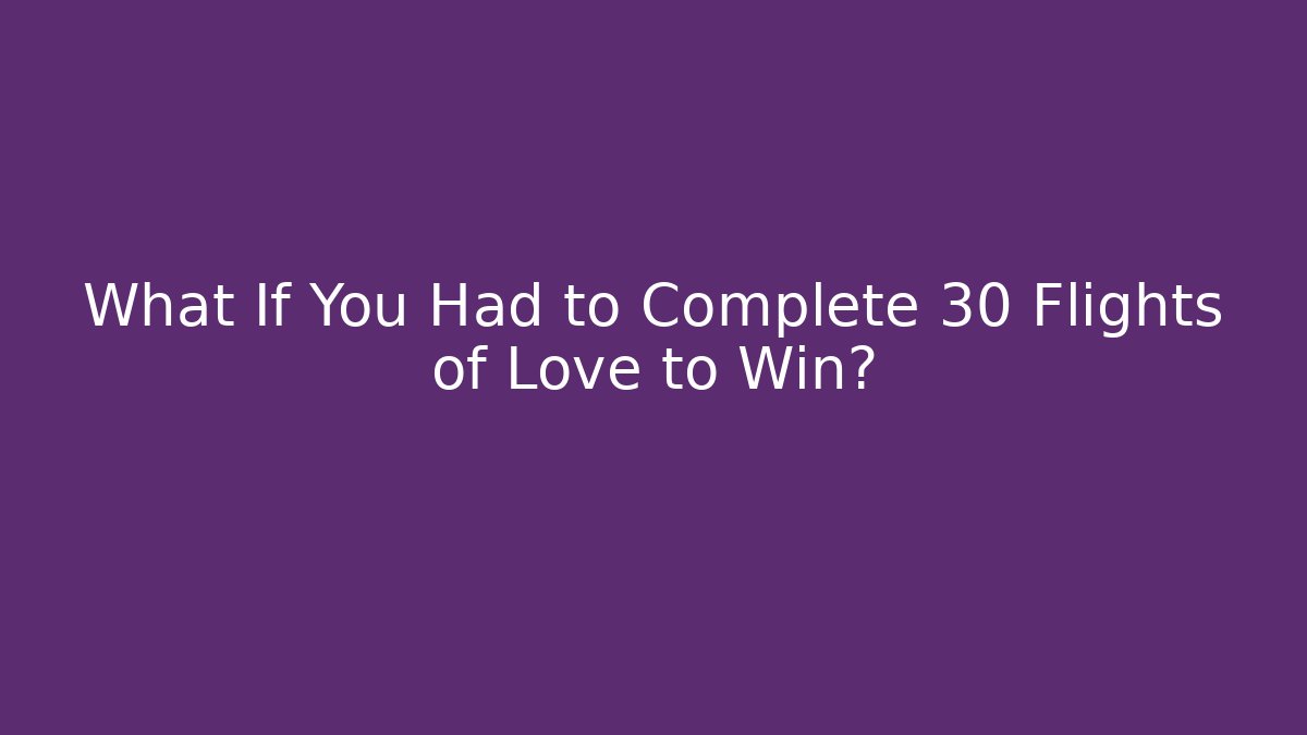 What If You Had to Complete 30 Flights of Love to Win?
