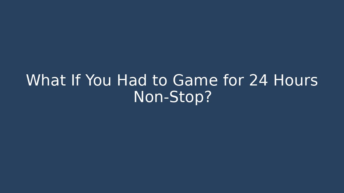 What If You Had to Game for 24 Hours Non-Stop? - Critter Realm