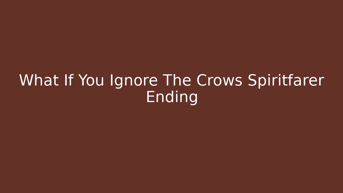 What If You Ignore The Crows Spiritfarer Ending
