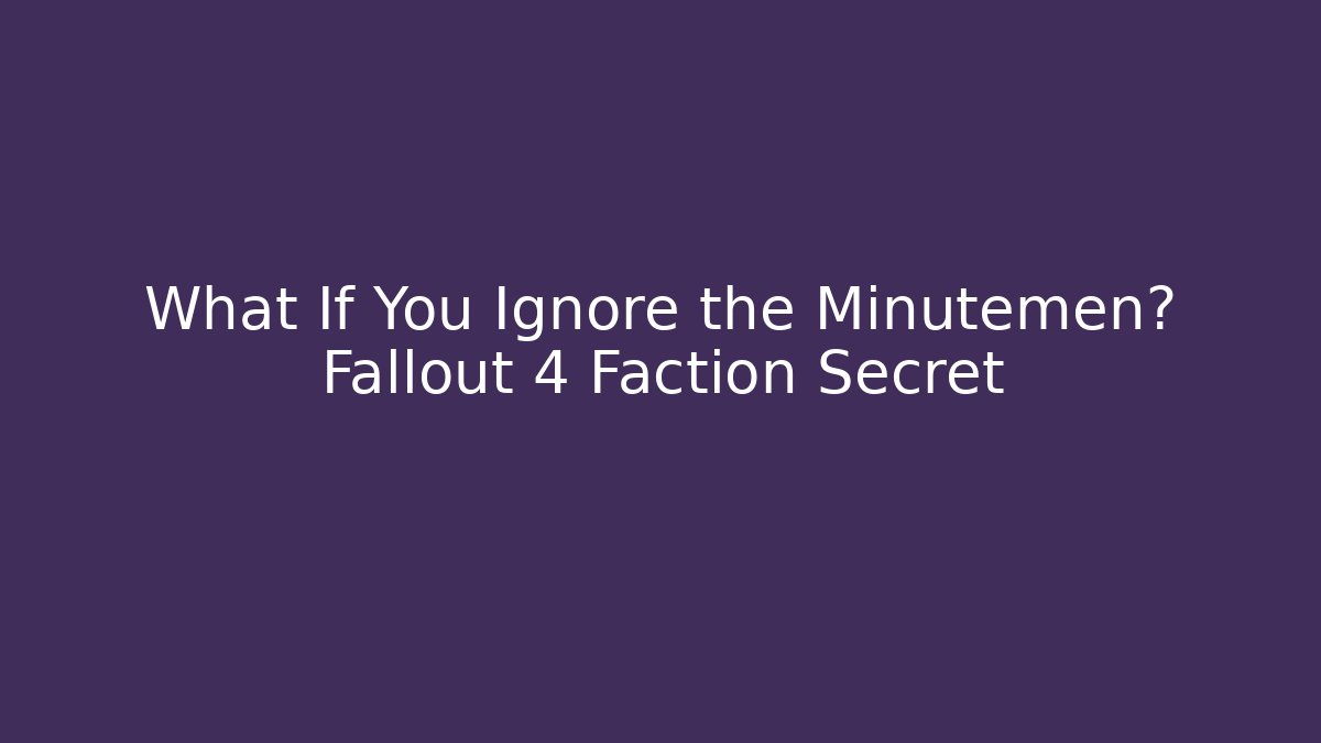 What If You Ignore the Minutemen? Fallout 4 Faction Secret