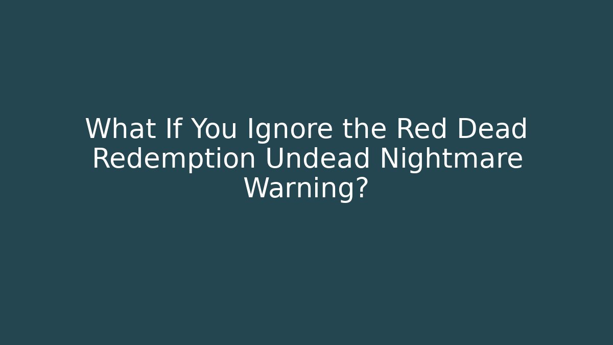 What If You Ignore the Red Dead Redemption Undead Nightmare Warning?