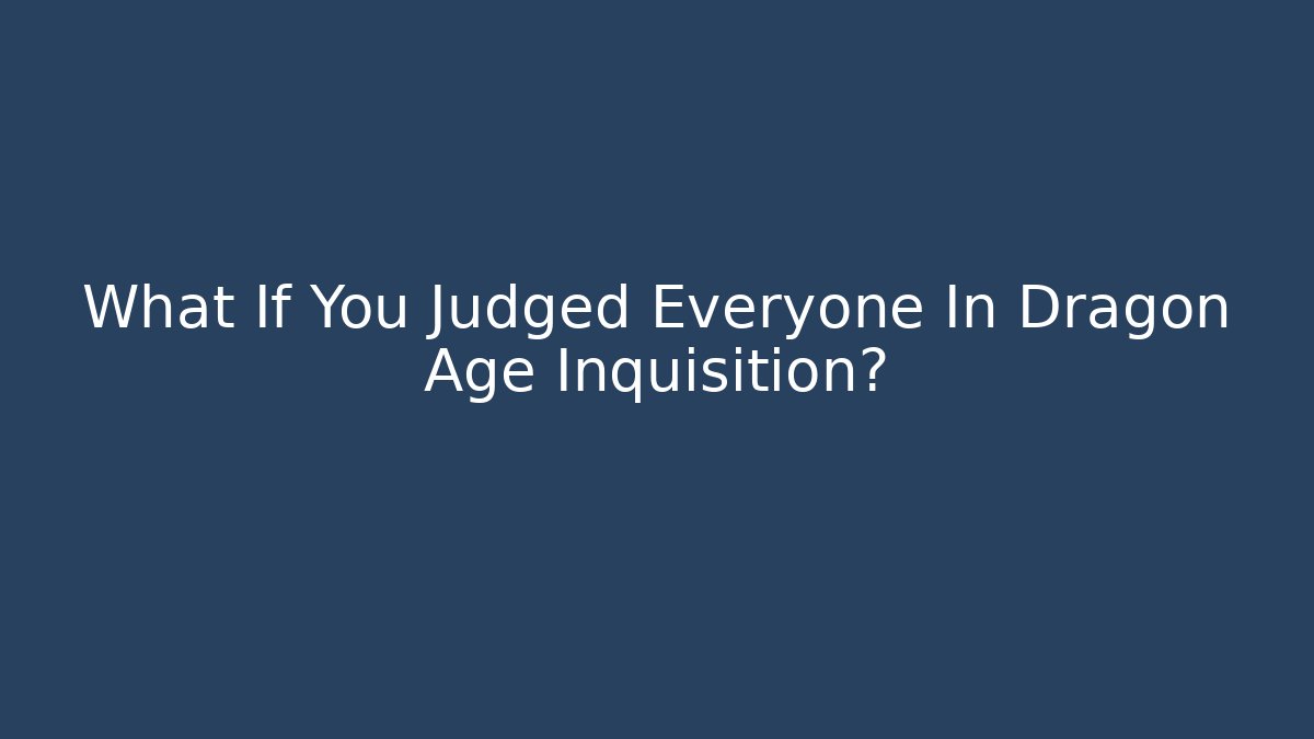 What If You Judged Everyone In Dragon Age Inquisition?