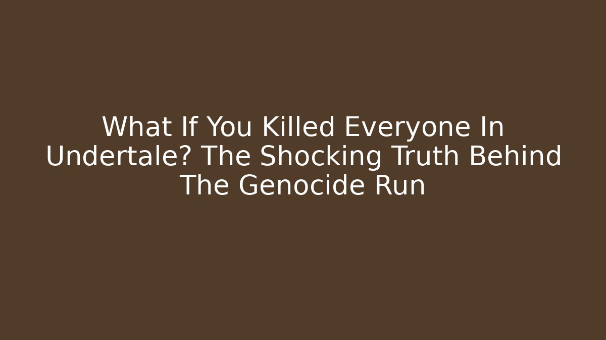 What If You Killed Everyone In Undertale? The Shocking Truth Behind The Genocide Run