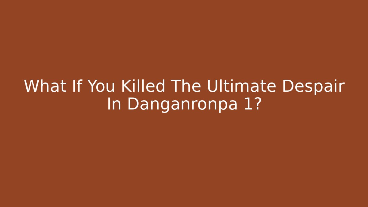 What If You Killed The Ultimate Despair In Danganronpa 1?